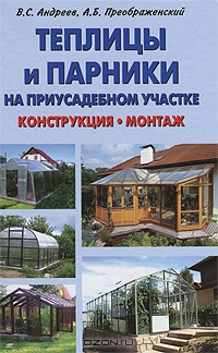Теплицы и парники на приусадебном участке. Конструкция, монтаж Теплицы и парники на приусадебном участке. Конструкция, монтаж